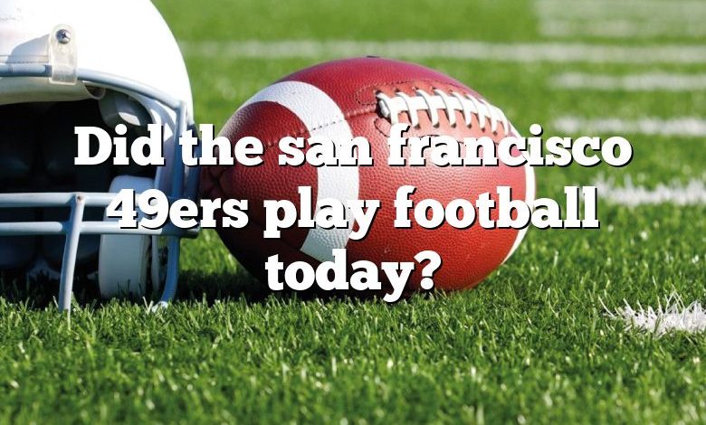 Did the san francisco 49ers play football today?