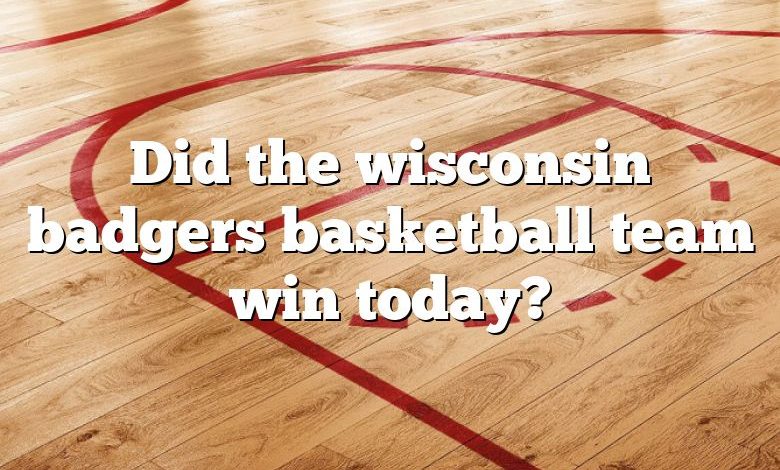 Did the wisconsin badgers basketball team win today?