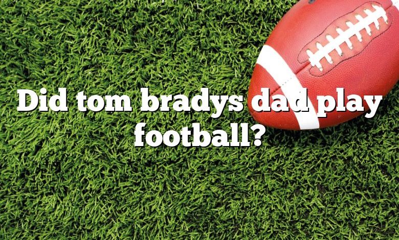 Did Tom Bradys Dad Play Football Dna Of Sports 2539