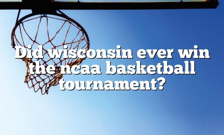 Did wisconsin ever win the ncaa basketball tournament?