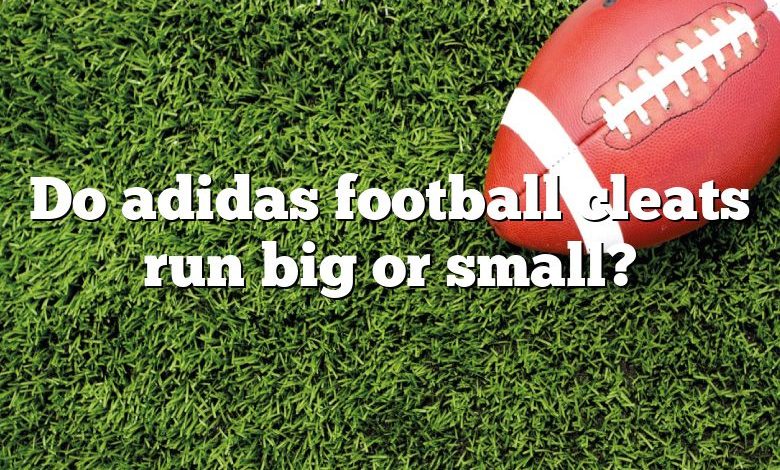 Do adidas football cleats run big or small?