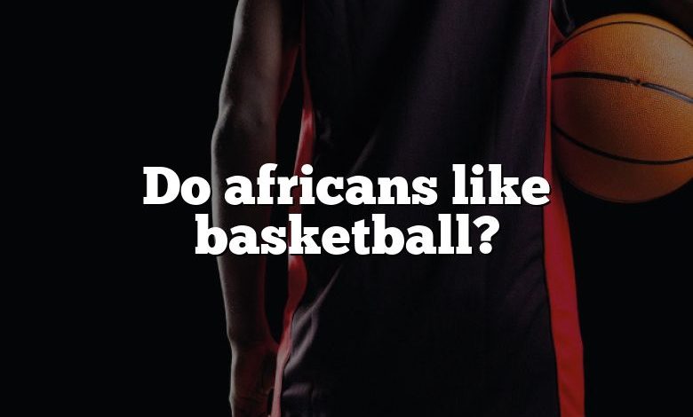 Do africans like basketball?