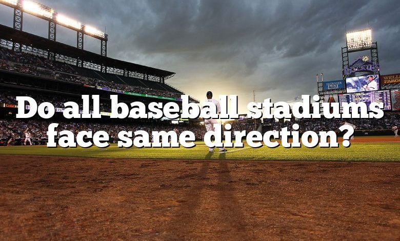 Do all baseball stadiums face same direction?