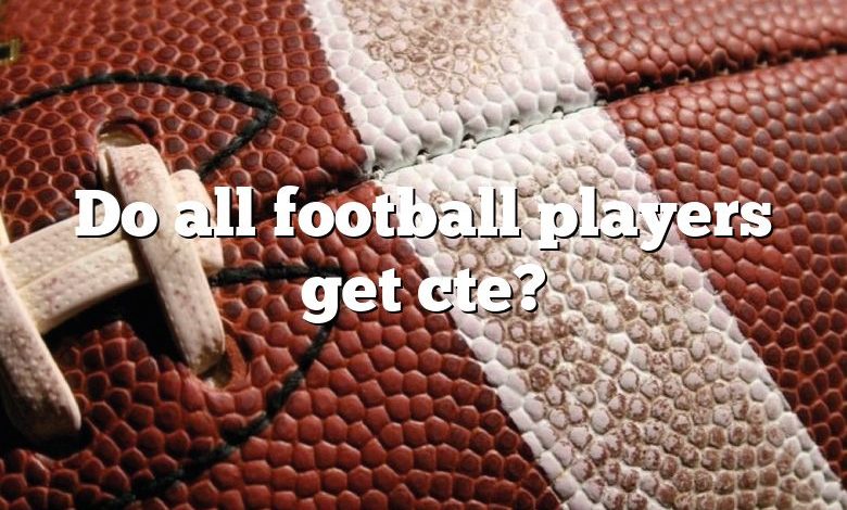 Do all football players get cte?