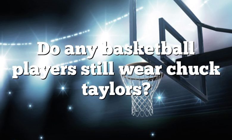 Do any basketball players still wear chuck taylors?