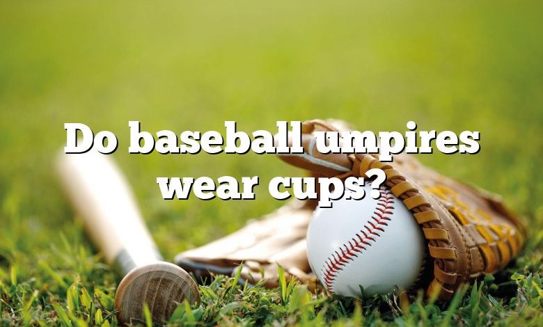 Do baseball umpires wear cups?