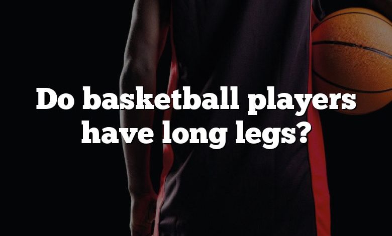 Do basketball players have long legs?