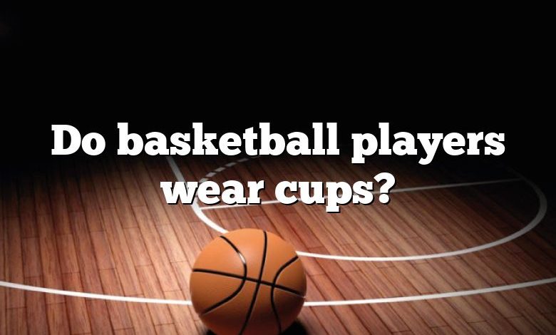 Do basketball players wear cups?