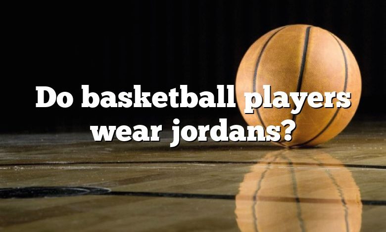 Do basketball players wear jordans?