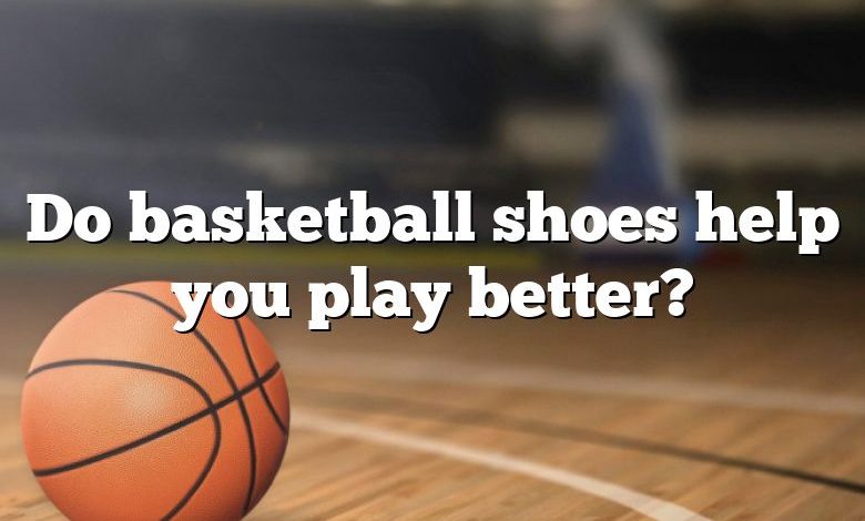 Do basketball shoes help you play better?