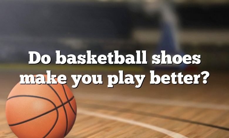 Do basketball shoes make you play better?