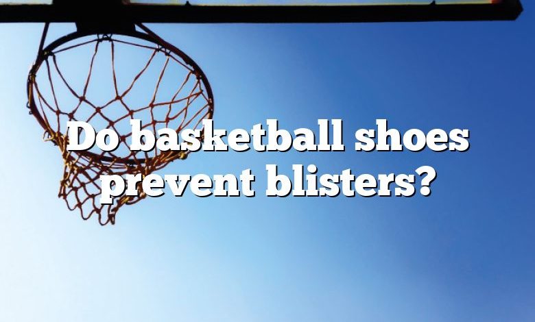 Do basketball shoes prevent blisters?