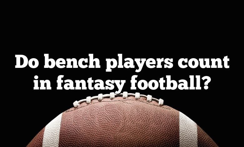 Do bench players count in fantasy football?