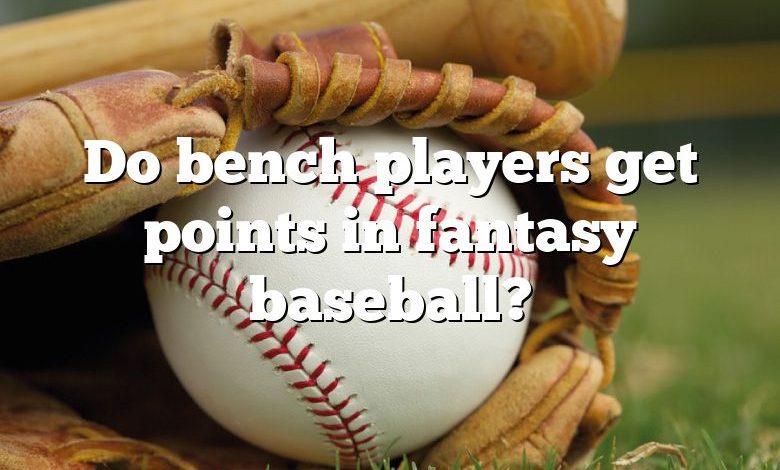 Do bench players get points in fantasy baseball?