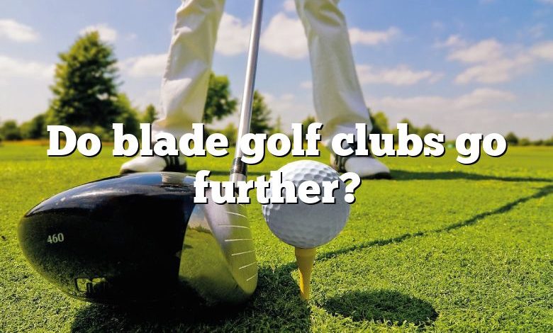 Do blade golf clubs go further?