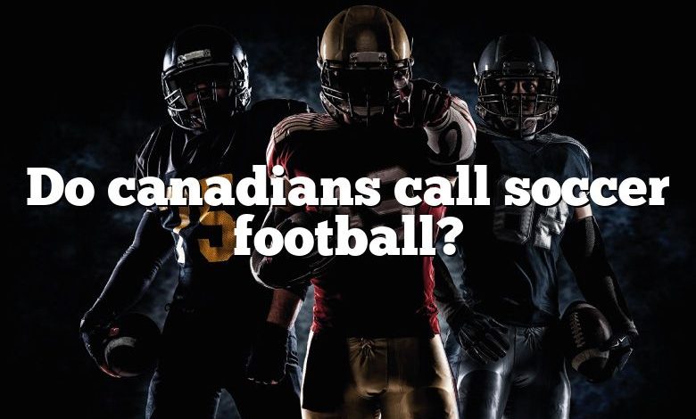 Do canadians call soccer football?