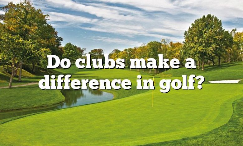 Do clubs make a difference in golf?