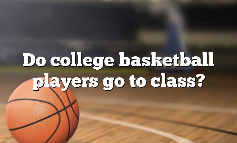 Do college basketball players go to class?