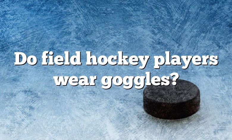 Do field hockey players wear goggles?