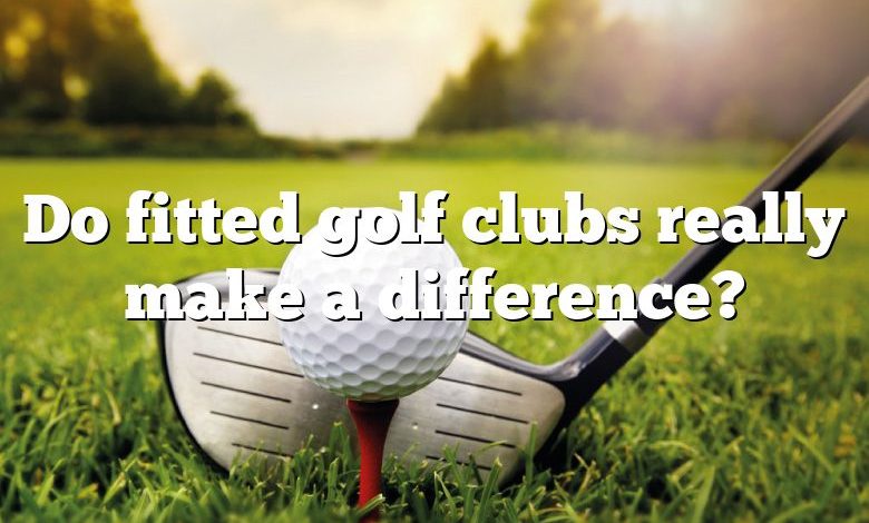 Do fitted golf clubs really make a difference?