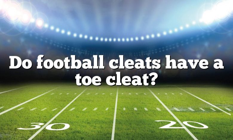 Do football cleats have a toe cleat?