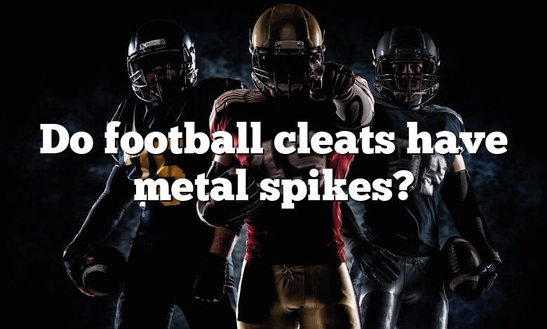 Do football cleats have metal spikes?