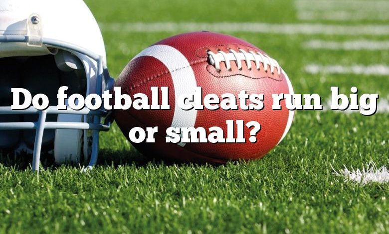 Do football cleats run big or small?