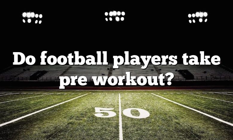 Do football players take pre workout?