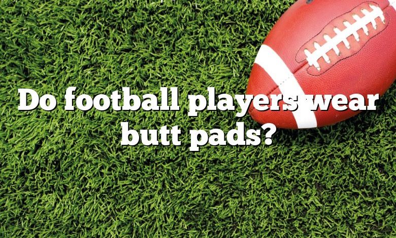 Do football players wear butt pads?