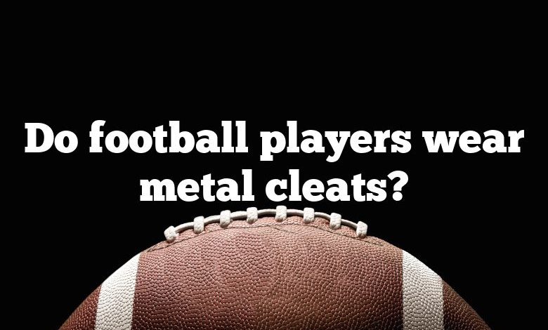 Do football players wear metal cleats?