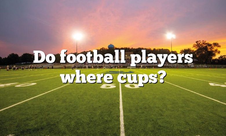 Do football players where cups?