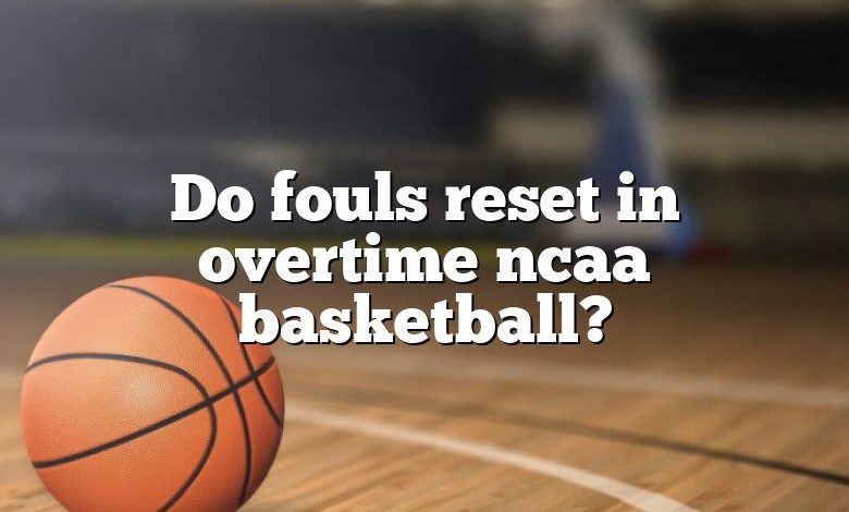 Do fouls reset in overtime ncaa basketball?