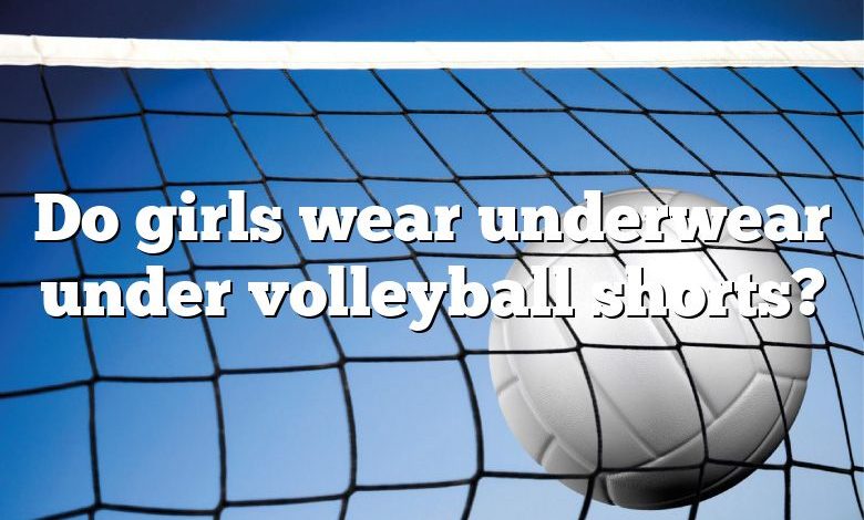 Do girls wear underwear under volleyball shorts?