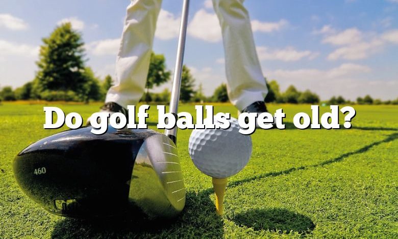 Do golf balls get old?