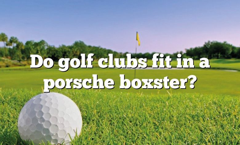 Do golf clubs fit in a porsche boxster?