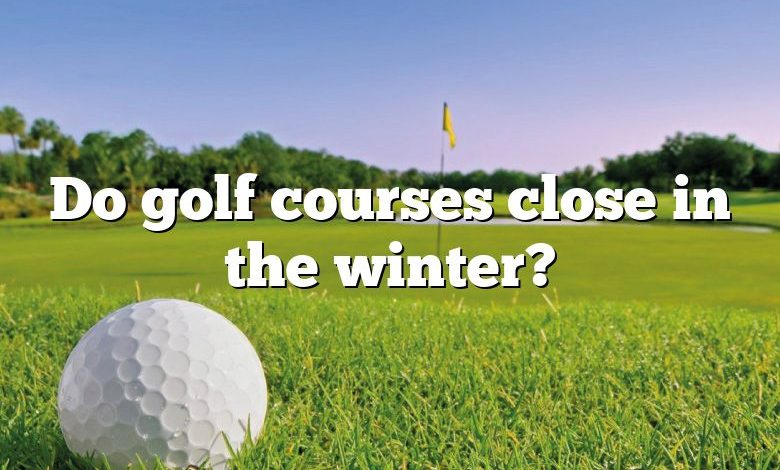 Do golf courses close in the winter?