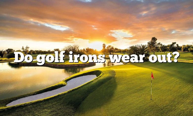 Do golf irons wear out?