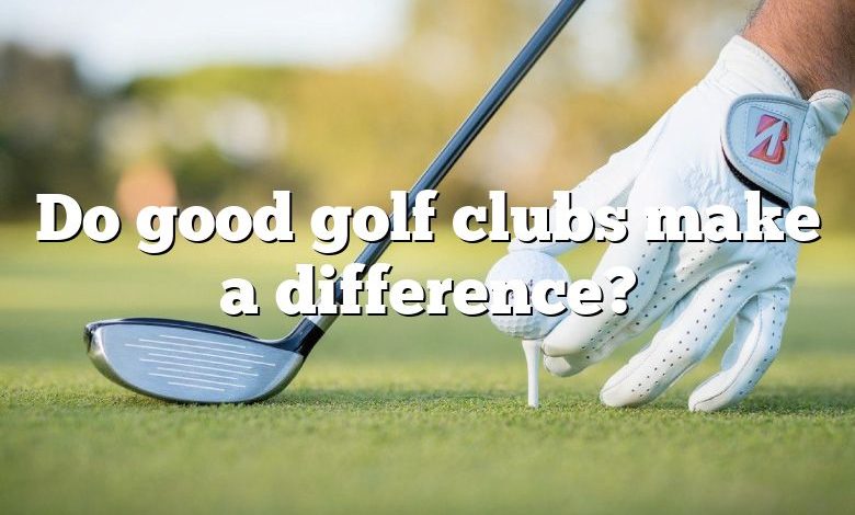 Do good golf clubs make a difference?