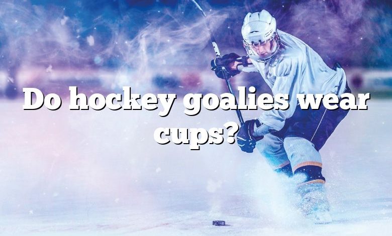 Do hockey goalies wear cups?