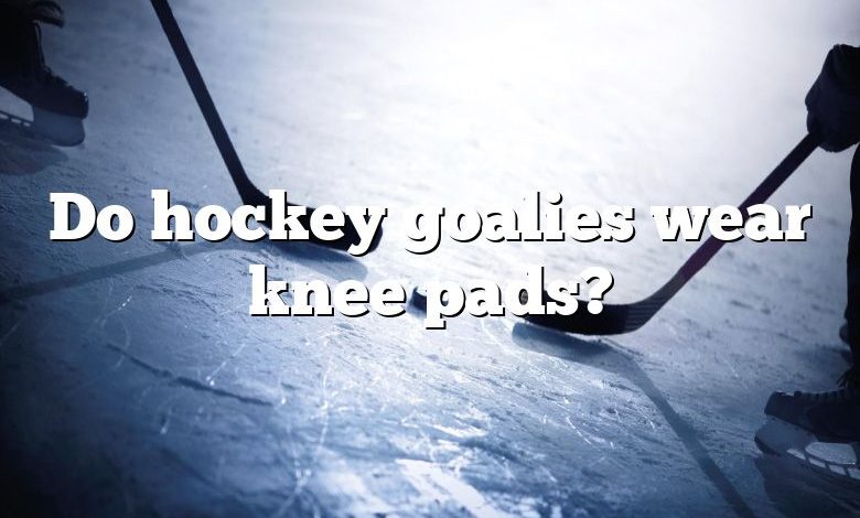 Do hockey goalies wear knee pads?