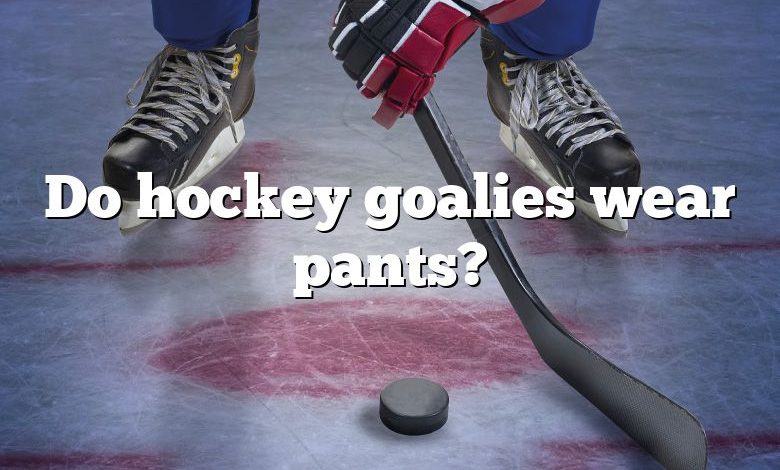 Do hockey goalies wear pants?