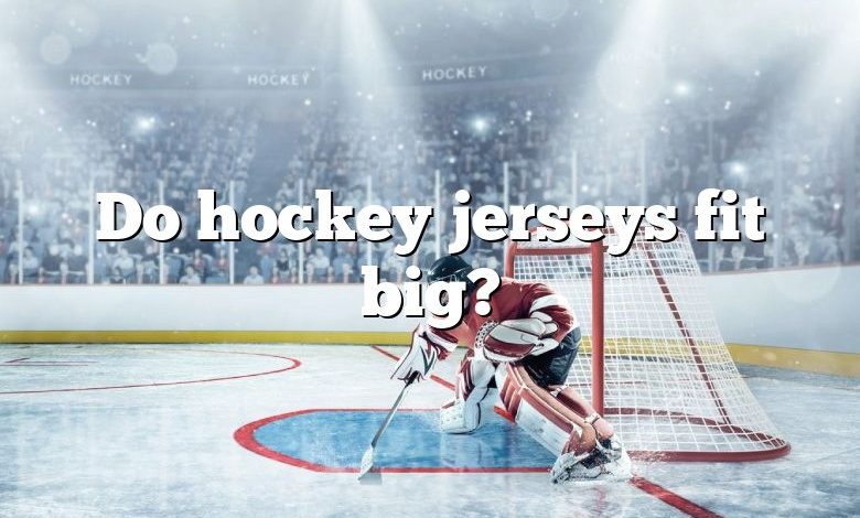 Do hockey jerseys fit big?