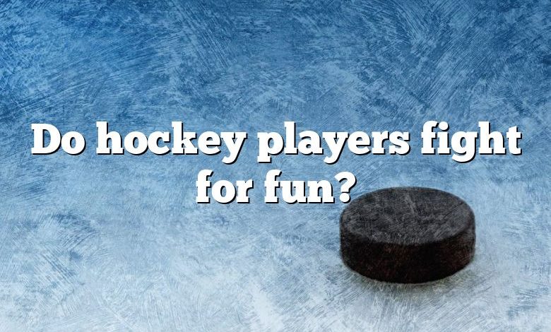 Do hockey players fight for fun?