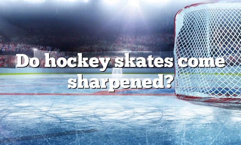 Do hockey skates come sharpened?