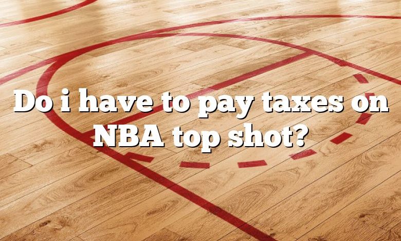 Do i have to pay taxes on NBA top shot?