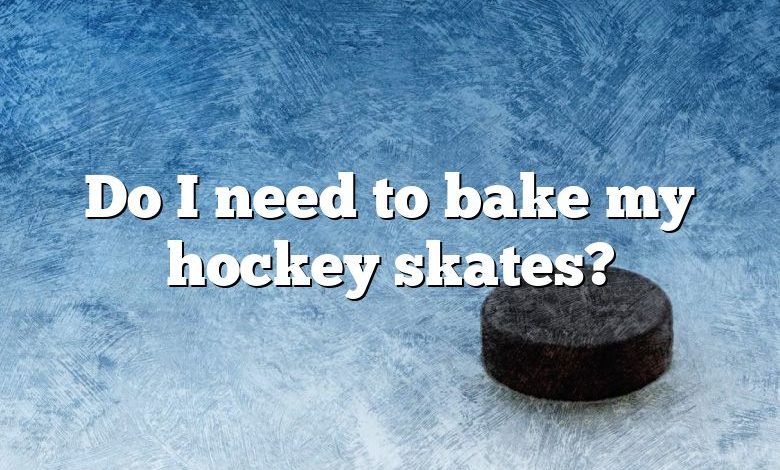 Do I need to bake my hockey skates?