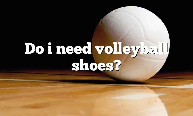 Do i need volleyball shoes?