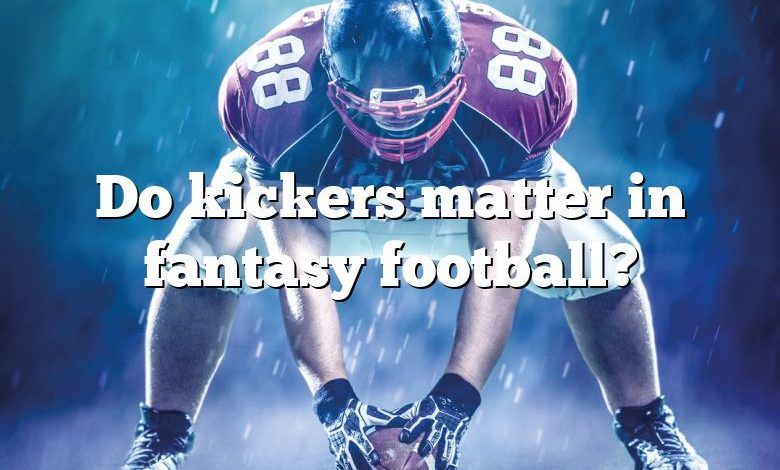 Do kickers matter in fantasy football?