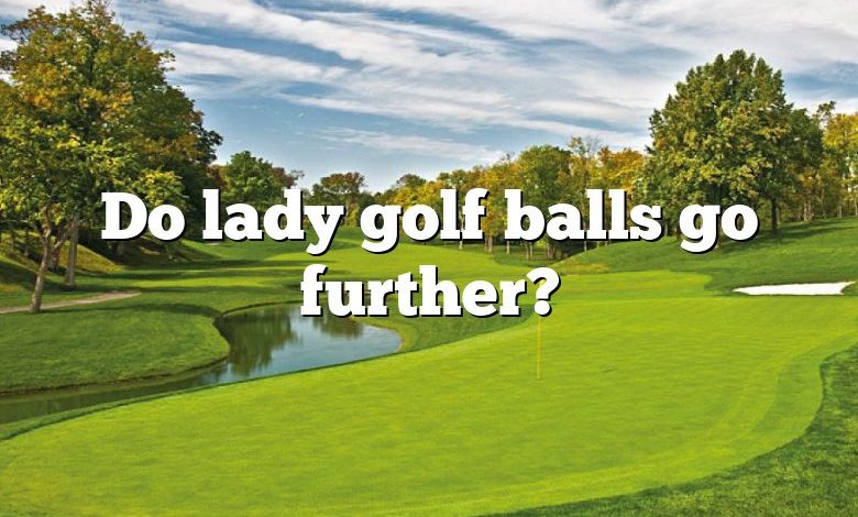 Do lady golf balls go further?