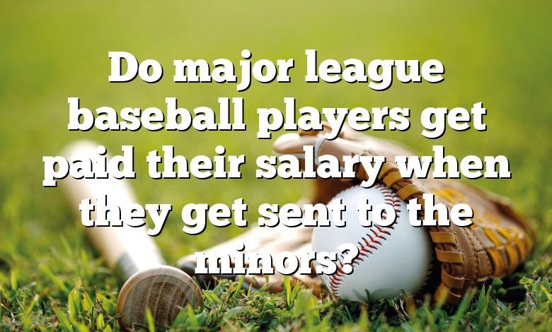 Do major league baseball players get paid their salary when they get sent to the minors?